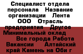 Специалист отдела персонала › Название организации ­ Лента, ООО › Отрасль предприятия ­ Другое › Минимальный оклад ­ 20 900 - Все города Работа » Вакансии   . Алтайский край,Камень-на-Оби г.